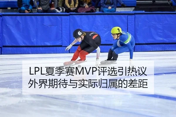 LPL夏季赛MVP评选引热议 外界期待与实际归属的差距